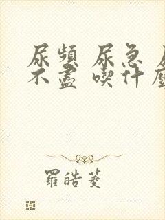 尿频 尿急 尿不尽 吃什么药