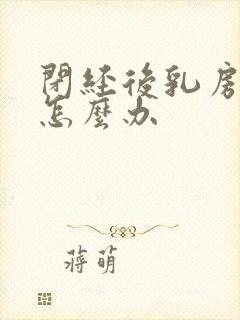 闭经后乳房胀痛怎么办