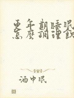 更年期睡眠不好怎么调理饮食