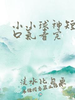 小小球神短剧一口气看完