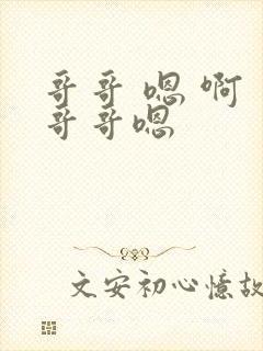 哥哥 嗯 啊 哥哥嗯