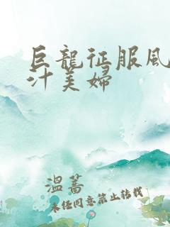 巨龙征服风韵蜜汁美妇