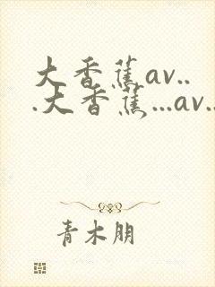 大香蕉av...大香蕉...av...