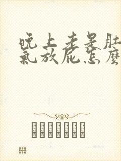 晚上老是肚子胀气放屁怎么办