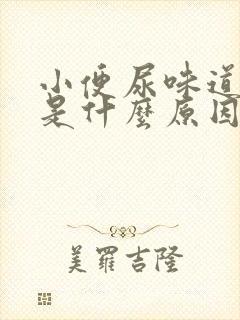 小便尿味道刺鼻是什么原因