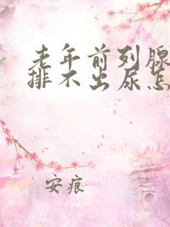 老年前列腺增生排不出尿怎么治疗