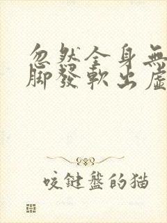 忽然全身无力手脚发软出虚汗