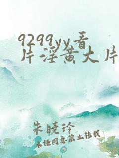 9299yy看片淫黄大片试看