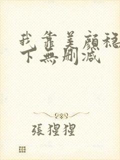 我靠美颜稳住天下无删减