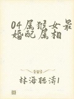 04属猴女最佳婚配属相