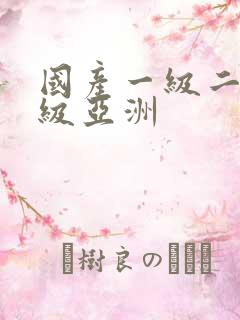 国产一级二级三级亚洲