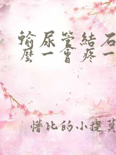 输尿管结石为什么一会疼一会不疼