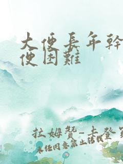 大便长年干燥排便困难