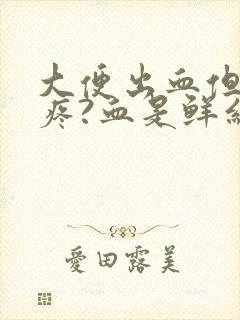 大便出血但是不疼?血是鲜红色还有血块