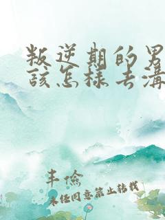 叛逆期的男孩子该怎样去沟通