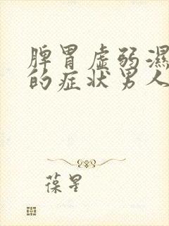 脾胃虚弱湿气重的症状男人