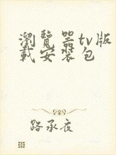 浏览器tv版下载安装包