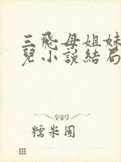 三飞母姐妹花女儿小说结局