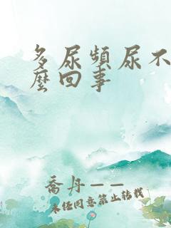 多尿频尿不尽怎么回事