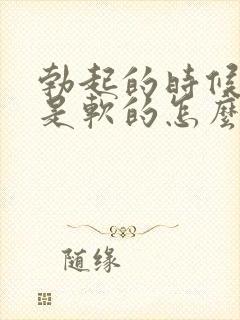 勃起的时候龟头是软的怎么回事