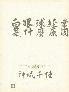 白眼球经常充血是什么原因