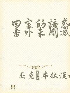 回家的诱惑新婚番外未删减txt