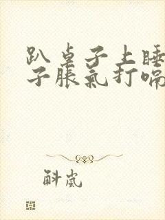 趴桌子上睡觉肚子胀气打嗝放屁