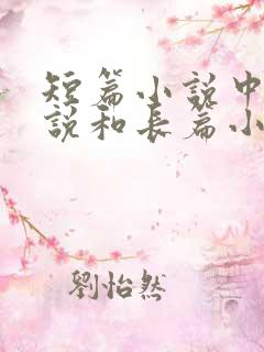 短篇小说中篇小说和长篇小说的区别