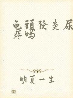 龟头发炎尿尿会疼吗