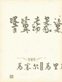 眼睛老是流眼泪有异物感是怎么回事