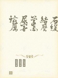 输尿管结石疼的厉害怎么缓解