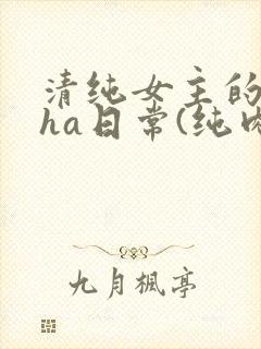 清纯女主的被cha日常(纯肉np)