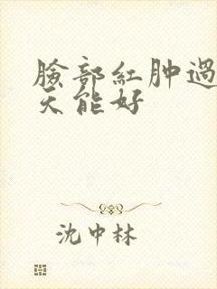 脸部红肿过敏几天能好