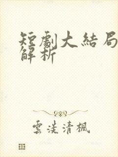 短剧大结局剧情解析