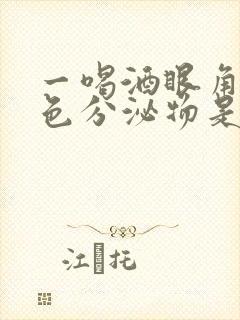 一喝酒眼角有白色分泌物是怎么回事