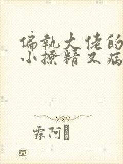 偏执大佬的团宠小撩精又病娇了txt小说下载