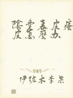 阴囊表皮瘙痒脱皮怎么办