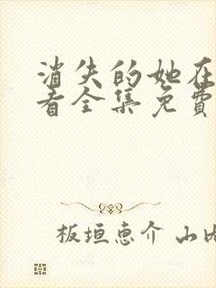 消失的她在线观看全集免费高清