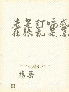 老是打嗝感觉胃在胀气是怎么回事