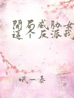 开局威胁女主 这个反派我当定了无删减