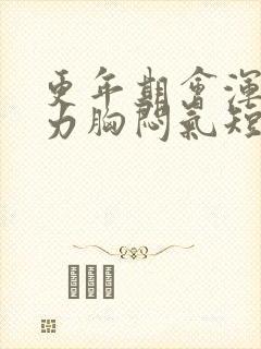 更年期会浑身无力胸闷气短吗