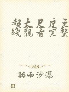 超大尺度免费在线观看完整版无删减