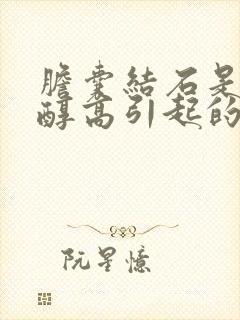 胆囊结石是胆固醇高引起的吗