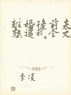 离婚后前夫总是想追我全文免费阅读