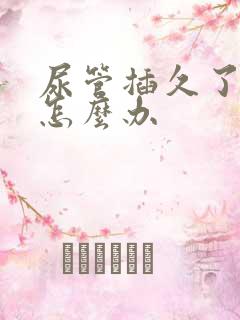 尿管插久了漏尿怎么办