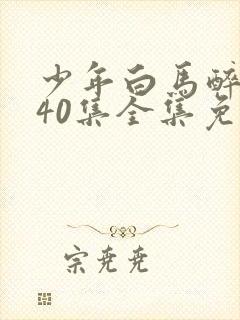 少年白马醉春风40集全集免费观看