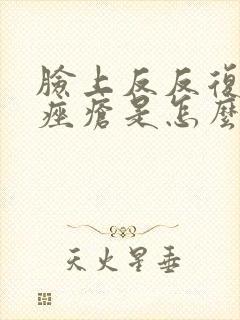 脸上反反复复长痤疮是怎么回事