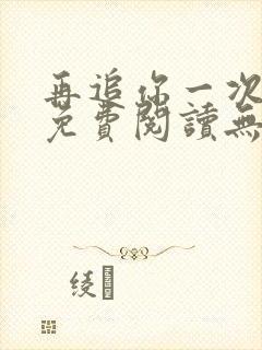 再追你一次小说免费阅读无弹窗