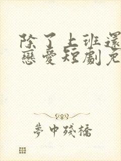 除了上班还可以恋爱短剧免费观看全集