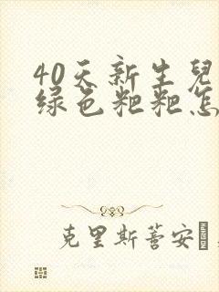 40天新生儿拉绿色粑粑怎么回事